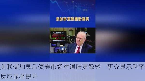 美联储加息后债券市场对通胀更敏感：研究显示利率反应显著提升