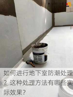 如何进行地下室防潮处理？这种处理方法有哪些实际效果？