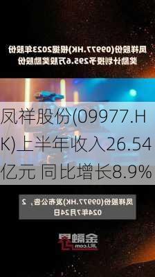 凤祥股份(09977.HK)上半年收入26.54亿元 同比增长8.9%