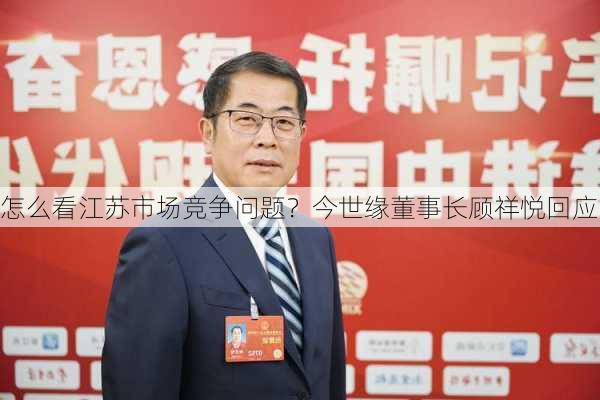 怎么看江苏市场竞争问题？今世缘董事长顾祥悦回应