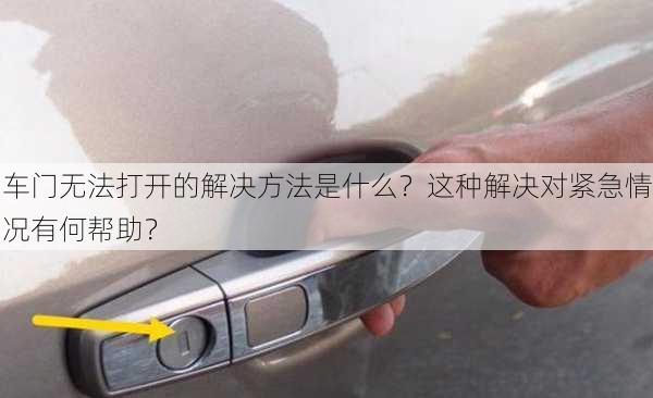 车门无法打开的解决方法是什么？这种解决对紧急情况有何帮助？