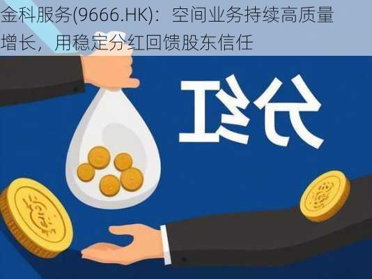 金科服务(9666.HK)：空间业务持续高质量增长，用稳定分红回馈股东信任