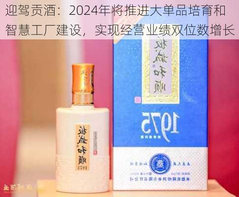 迎驾贡酒：2024年将推进大单品培育和智慧工厂建设，实现经营业绩双位数增长