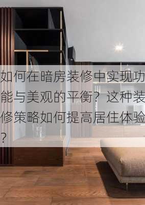 如何在暗房装修中实现功能与美观的平衡？这种装修策略如何提高居住体验？