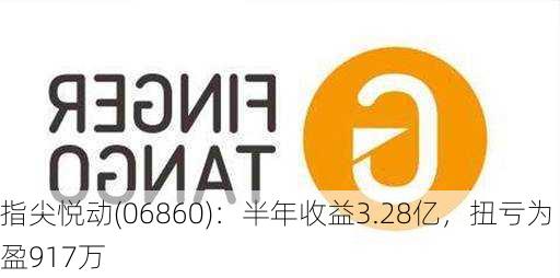 指尖悦动(06860)：半年收益3.28亿，扭亏为盈917万