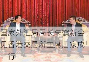 国家外汇局局长朱鹤新会见香港交易所主席唐家成一行