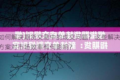 如何解决期货交易中的成交问题？这些解决方案对市场效率有何影响？