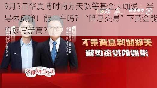 9月3日华夏博时南方天弘等基金大咖说：半导体反弹！能上车吗？“降息交易”下黄金能否续写新高？