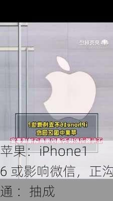 苹果：iPhone16 或影响微信，正沟通 ：抽成