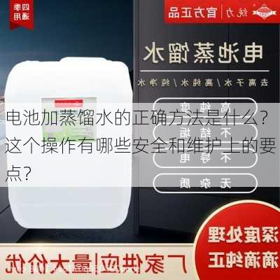 电池加蒸馏水的正确方法是什么？这个操作有哪些安全和维护上的要点？