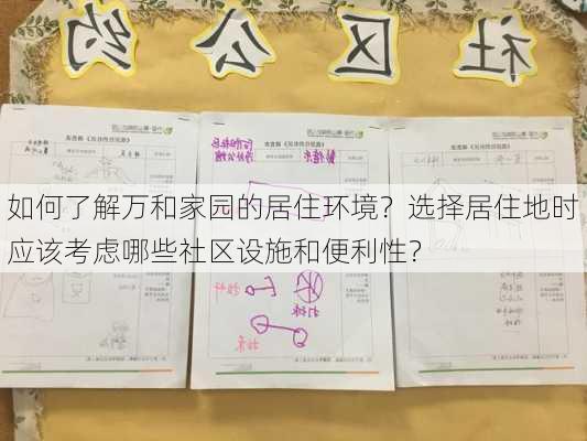 如何了解万和家园的居住环境？选择居住地时应该考虑哪些社区设施和便利性？