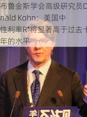 布鲁金斯学会高级研究员Donald Kohn：美国中性利率R*将显著高于过去十年的水平