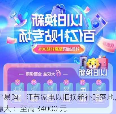 苏宁易购：江苏家电以旧换新补贴落地，优惠大 ：至高 34000 元