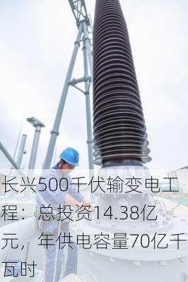 长兴500千伏输变电工程：总投资14.38亿元，年供电容量70亿千瓦时