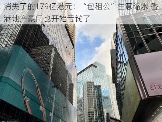 消失了的179亿港元：“包租公”生意缩水 香港地产豪门也开始亏钱了