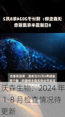 沃森生物：2024 年 1-8 月检查情况待更新