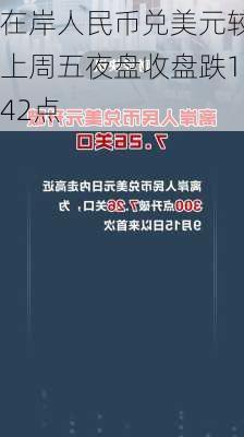 在岸人民币兑美元较上周五夜盘收盘跌142点