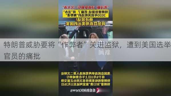 特朗普威胁要将“作弊者”关进监狱，遭到美国选举官员的痛批