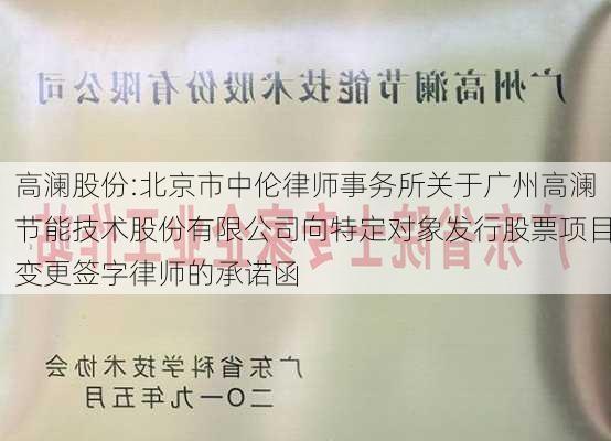 高澜股份:北京市中伦律师事务所关于广州高澜节能技术股份有限公司向特定对象发行股票项目变更签字律师的承诺函