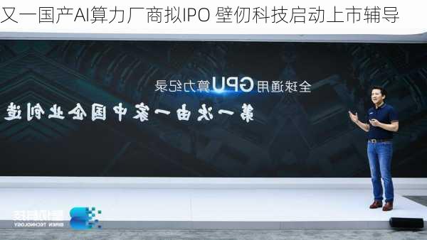 又一国产AI算力厂商拟IPO 壁仞科技启动上市辅导