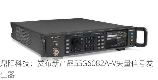 鼎阳科技：发布新产品SSG6082A-V矢量信号发生器