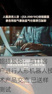 超捷股份：与T1客户进行人形机器人技术产品交流 已送样测试