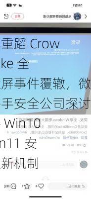 避免重蹈 Crowdstrike 全球蓝屏事件覆辙，微软携手安全公司探讨改善 Win10 / Win11 安全更新机制