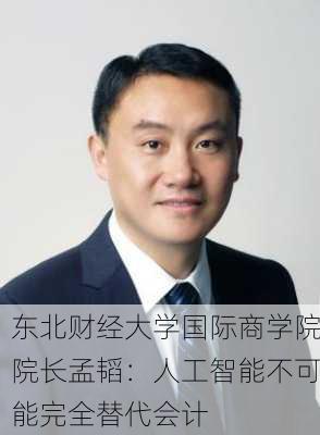 东北财经大学国际商学院院长孟韬：人工智能不可能完全替代会计