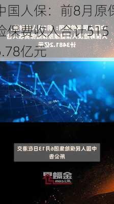 中国人保：前8月原保险保费收入合计5156.78亿元