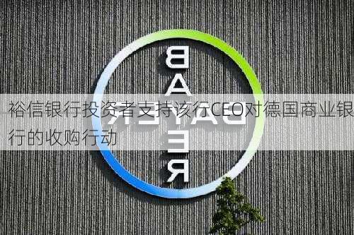 裕信银行投资者支持该行CEO对德国商业银行的收购行动