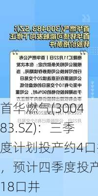 首华燃气(300483.SZ)：三季度计划投产约4口井，预计四季度投产约18口井