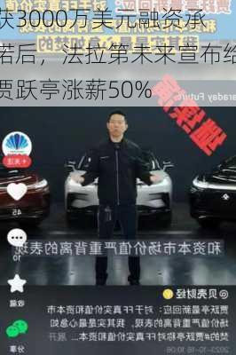 获3000万美元融资承诺后，法拉第未来宣布给贾跃亭涨薪50%