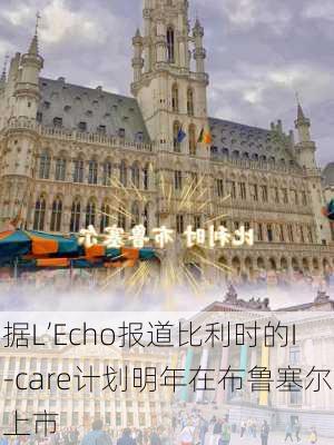 据L’Echo报道比利时的I-care计划明年在布鲁塞尔上市