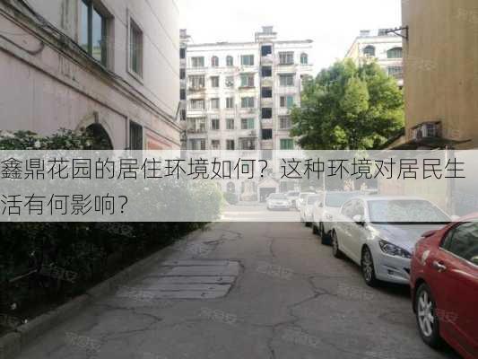 鑫鼎花园的居住环境如何？这种环境对居民生活有何影响？