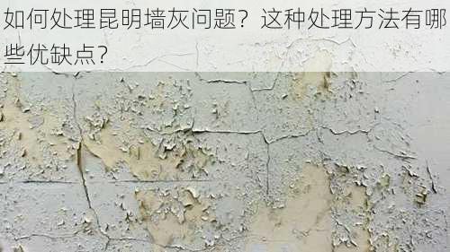 如何处理昆明墙灰问题？这种处理方法有哪些优缺点？