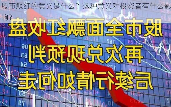 股市飘红的意义是什么？这种意义对投资者有什么影响？