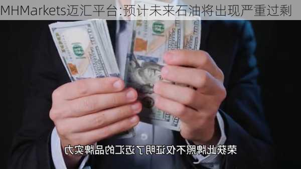 MHMarkets迈汇平台:预计未来石油将出现严重过剩