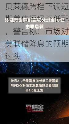 贝莱德跨档下调短期美债评级至低配，警告称：市场对美联储降息的预期过头