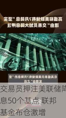 交易员押注美联储降息50个基点 联邦基金布仓激增