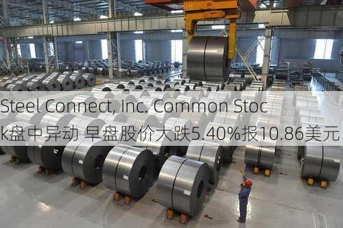 Steel Connect, Inc. Common Stock盘中异动 早盘股价大跌5.40%报10.86美元