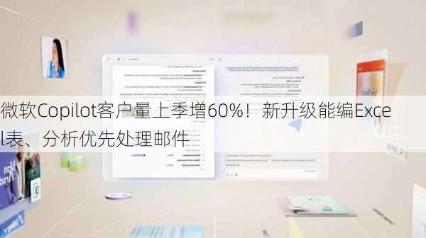 微软Copilot客户量上季增60%！新升级能编Excel表、分析优先处理邮件