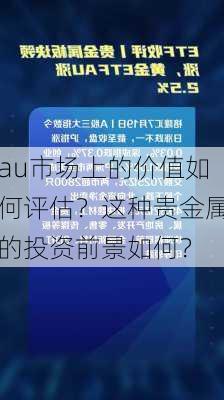 au市场上的价值如何评估？这种贵金属的投资前景如何？