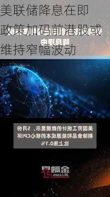 美联储降息在即 政策加码前港股或维持窄幅波动