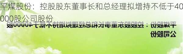 平煤股份：控股股东董事长和总经理拟增持不低于40000股公司股份