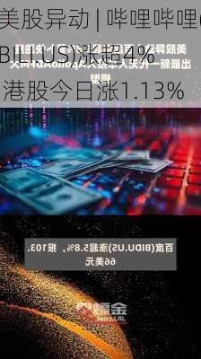 美股异动 | 哔哩哔哩(BILI.US)涨超4% 港股今日涨1.13%