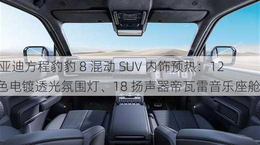 比亚迪方程豹豹 8 混动 SUV 内饰预热：128 色电镀透光氛围灯、18 扬声器帝瓦雷音乐座舱