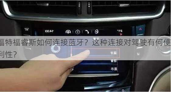 福特福睿斯如何连接蓝牙？这种连接对驾驶有何便利性？