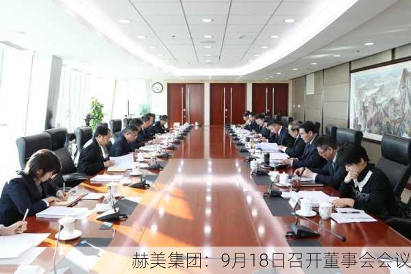 赫美集团：9月18日召开董事会会议