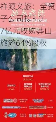 祥源文旅：全资子公司拟3.07亿元收购莽山旅游64%股权