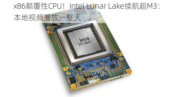 x86颠覆性CPU！Intel Lunar Lake续航超M3：本地视频播放一整天